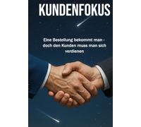KUNDENFOKUS: Eine Bestellung bekommt man, doch den Kunden muss man sich verdienen | Erklärungen zu Kundenaquise, Verkauf, Marketing, Leadership | Format 6x9 |15,24 × 22,81 cm | 136 Seiten