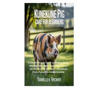 KUNEKUNE PIG CARE FOR BEGINNERS: A Comprehensive Guide on Raising Happy, Healthful Kunekune Pigs; Useful Advice for Novices; The Beginner's Handbook: From Pasture to Companionship.
