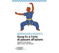 Kung-fu e l'arte di passare all'azione. Supera le tue paure, agisci come uno Shaolin