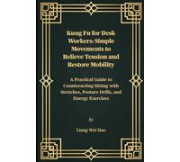 Kung Fu for Desk Workers: Simple Movements to Relieve Tension and Restore Mobility: A Practical Guide to Counteracting Sitting with Stretches, Posture Drills, and Energy Exercises