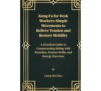 Kung Fu for Desk Workers: Simple Movements to Relieve Tension and Restore Mobility: A Practical Guide to Counteracting Sitting with Stretches, Posture Drills, and Energy Exercises