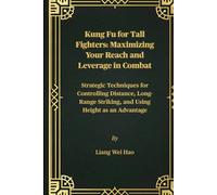 Kung Fu for Tall Fighters: Maximizing Your Reach and Leverage in Combat: Strategic Techniques for Controlling Distance, Long-Range Striking, and Using Height as an Advantage