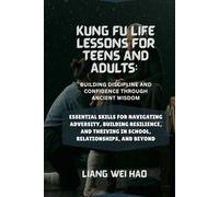 Kung Fu Life Lessons for Teens and Adults: Building Discipline and Confidence Through Ancient Wisdom: Essential Skills for Navigating Adversity, ... Thriving in School, Relationships, and Beyond