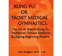 Kung Fu, or Taoist Medical Gymnastics: The Art of Shaolin Kung Fu, Traditional Chinese Medicine and Qigong Beginning Practice