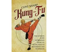 Kung-Fu: The Ultimate Guide to Shaolin Kung Fu Along with Its Movements and Techniques