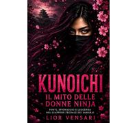 Kunoichi, il mito delle donne ninja: Fonti, spionaggio e leggenda nel Giappone feudale dei samurai