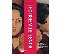 Kunst ist weiblich!: Eine andere Kunstgeschichte von Artemisia Gentileschi bis Yoko Ono