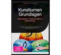 Kunstturnen Grundlagen: Stufenbarren, Pauschenpferd & Bodenübung: Turnen meistern - Von der Technik an Sprungtisch und Ringen über Kraft und Beweglichkeit bis zur gezielten Wettkampfvorbereitung.
