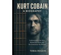 Kurt Cobain: A Biography: Understanding the Man Behind the Music and the Generation He Defined