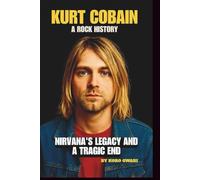 KURT COBAIN: A ROCK HISTORY: NIRVANA'S LEGACY AND A TRAGIC END