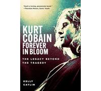 Kurt Cobain: Forever in Bloom. the Legacy Beyond the Tragedy