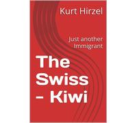 Kurt Hirzel The Swiss - Kiwi: Just another Immigrant (Tascabile)
