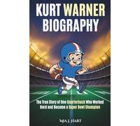 KURT WARNER BIOGRAPHY: The True Story of One Quarterback Who Worked Hard and Became a Super Bowl Champion