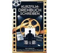 Kurzfilm - Drehbuch schreiben: Dein Leitfaden für Storytelling, Dramaturgie & erfolgreiche Filmprojekte - Von der ersten Idee zum fertigen Drehbuch - Charaktere, Struktur, visuelles Storytelling