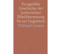 Kurzgefaßte Geschichte der Lutherischen Bibelübersetzung bis zur Gegenwart: Mit Berücksichtigung der Vorlutherischen Deutschen Bibel