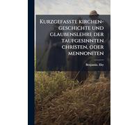 Kurzgefasste kirchen-geschichte und glaubenslehre der taufgesinnten christen, oder mennoniten