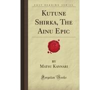 Kutune Shirka, The Ainu Epic (Forgotten Books)