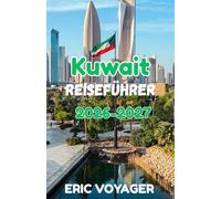 Kuwait Reiseführer 2026: (The Ultimate Guide to Culture, Luxury, Hidden Gems & Modern Arabian Experiences 2026-2027