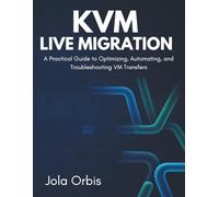 KVM Live Migration: A Practical Guide to Optimizing, Automating, and Troubleshooting VM Transfers