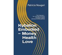 Kybalion Embodied - Money • Health • Love: The Living Laws - The 7 Principles of Hermes Trismegistus Applied (exercises, formulas, glossary)