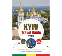 KYIV TRAVEL GUIDE 2026: Explore Ukraine's Capital with Confidence: Culture, Cuisine, Sights & Stress-Free Itineraries