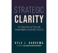 Kyle J Harkema Strategic Clarity: The Practical Method for Transform (Tascabile)