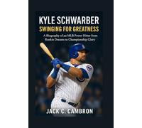 KYLE SCHWARBER: SWINGING FOR GREATNESS: A Biography Of An Mlb Power Hitter From Rookie Dreams To Championship Glory