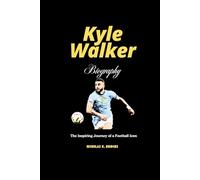 Kyle Walker Biography: The Inspiring Journey of a Football Icon