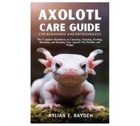 Kylian E Rayden Axolotl Care Guide for Beginners and Enthusnasts (Tascabile)