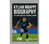 KYLIAN MBAPPÉ BIOGRAPHY: LIFE AND LEGACY OF A FOOTBALL LEGEND