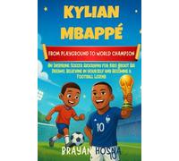 Kylian Mbappe: From Playground to World Champion: An Inspiring Soccer Biography for Kids About Big Dreams, Believing in Yourself, and Becoming a Football Legend