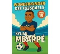 Kylian Mbappe - Fußballbuch Kinder: Die Kinder-Biografie des Fußballstars aus Frankreich: Geschenk für Kinder von 5 bis 12 Jahren - zum Vorlesen, ... & als Biografie-Vorbild für junge Fußballfans