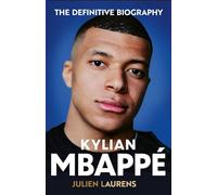 Kylian Mbappe: The Definitive Biography of the World Cup Star