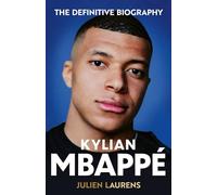 Kylian Mbappe: The Definitive Biography of the World Cup Star