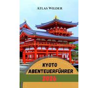 KYOTO ABENTEUERFÜHRER 2026: Kyoto-Reiseführer 2026: Insidertipps für Tempel, Märkte und lokale Erlebnisse