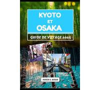 KYOTO ET OSAKA GUIDE DE VOYAGE 2025: Un voyage à travers l'histoire, la saveur et les moments du quotidien