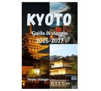 Kyoto Guida di viaggio 2026-2027: Andate oltre le guide turistiche e immergetevi nel silenzio dei giardini rocciosi, nelle cantine di sakè di Fushimi, ... illuminate dalla luna nell'Atene dell'A