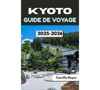KYOTO GUIDE DE VOYAGE 2025-2026: Conseils d'initiés, itinéraires pittoresques et secrets locaux pour explorer la ville intemporelle du Japon