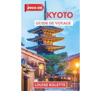 KYOTO GUIDE DE VOYAGE 2025- 2026: Explorez les rues anciennes et les temples sacrés de Kyoto