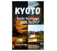Kyoto Guide de voyage 2026-2027: Explorez des lieux hors des sentiers battus, découvrez le silence des jardins de rocaille, les caves à saké de ... de lune dans l'Athènes de l'Asie orientale.
