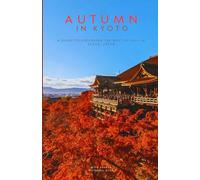Kyoto in Autumn: A Guide to Exploring the Best of Fall in Kyoto, Japan