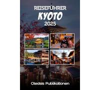 KYOTO REISEFÜHRER 2025: „Planen Sie intelligenter, reisen Sie tiefer: Entdecken Sie Kyotos verborgene Schätze, historische Wunder und lokale Aromen“