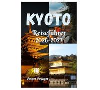 Kyoto Reiseführer 2026-2027: Entdecken Sie jenseits der Reiseführer die Stille von Steingärten, die Sake-Keller von Fushimi, den Nebel des Flusses ... mondbeschienenen Pagoden im Athen Ostasiens.