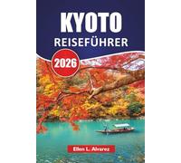 KYOTO REISEFÜHRER 2026: Entdecken Sie japanische antike Tempel, Gärten, kulturelle Erlebnisse, lokale Küche und Routen für Erstbesucher