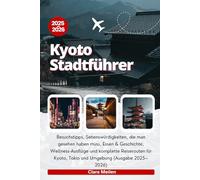 Kyoto Stadtführer 2025-2026: Besuchstipps, Sehenswürdigkeiten, die man gesehen haben muss, Essen & Geschichte, Wellness-Ausflüge und komplette ... Kyoto, Tokio und Umgebung (Ausgabe 2025-2026)