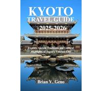 KYOTO TRAVEL GUIDE 2025-2026: Explore Ancient Traditions and Cultural Highlights of Japan’s Timeless City