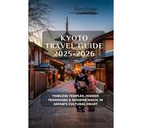 Kyoto Travel Guide 2025-2026: Timeless Temples, Hidden Teahouses & Modern Magic in Japan’s Cultural Heart