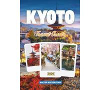 KYOTO TRAVEL GUIDE 2026: Explore Japan’s Ancient Capital of Temples, Hidden Gardens, Sacred Shrines, Festivals, Traditional Flavors, Tea Houses, and the Timeless Beauty of Its Culture