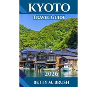 KYOTO TRAVEL GUIDE 2026: Exploring Japan’s Timeless City of Temples, Tea, Tranquility, and Adventure