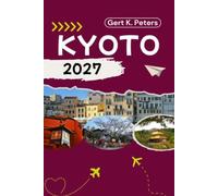 KYOTO TRAVEL GUIDE: Discover Top Attractions, Outdoor Activities, Hidden Gems, and Day Trips For Adventurous Traveler